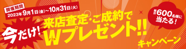 今だけ!来店査定・ご成約でWプレゼント!!キャンペーン