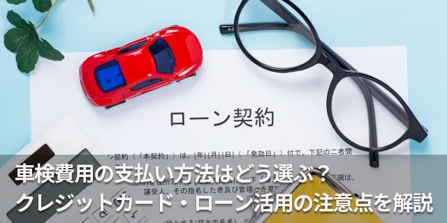 車検費用の支払い方法はどう選ぶ？クレジットカード・ローン活用の注意点を解説