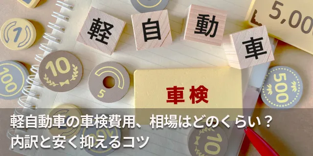 軽自動車の車検費用、相場はどのくらい？内訳と安く抑えるコツ