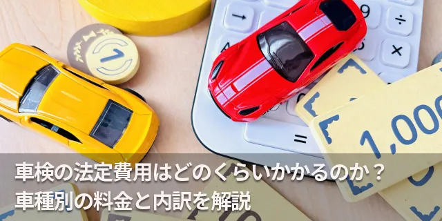 車検の法定費用はどのくらいかかるのか？車種別の料金と内訳を解説