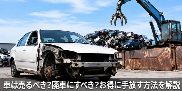 車は売るべき？廃車にすべき？お得に手放す方法を解説