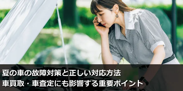 夏の車の故障対策と正しい対応方法｜車買取・車査定にも影響する重要ポイント
