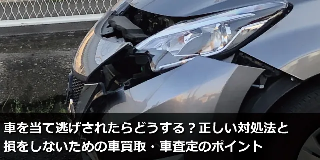 車を当て逃げされたらどうする？正しい対処法と損をしないための車買取・車査定のポイント