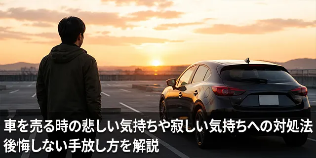 車を売る時の悲しい気持ちや寂しい気持ちへの対処法｜後悔しない手放し方を解説