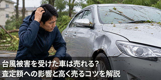 台風被害を受けた車は売れる？査定額への影響と高く売るコツを解説