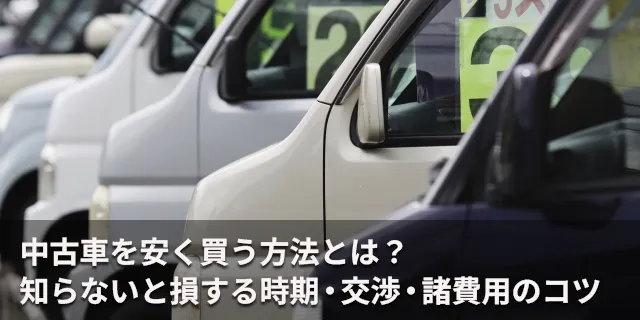 中古車を安く買う方法とは？知らないと損する時期・交渉・諸費用のコツ