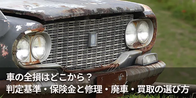 車の全損はどこから？判定基準・保険金と修理・廃車・買取の選び方