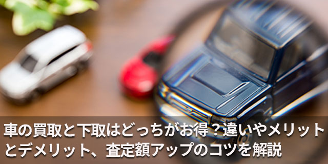 車の買取と下取りはどっちがお得？違いやメリットとデメリット、査定額アップのコツを解説
