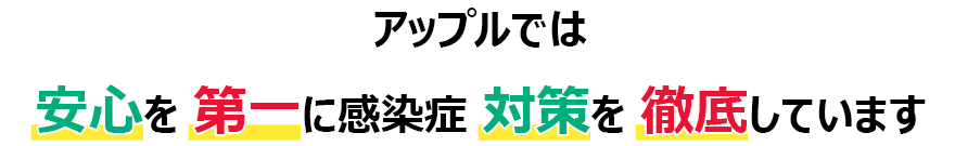 アップルでは安心を第一に感染症対策を徹底しています